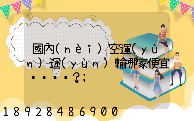 國內(nèi)空運(yùn)運(yùn)輸哪家便宜？
